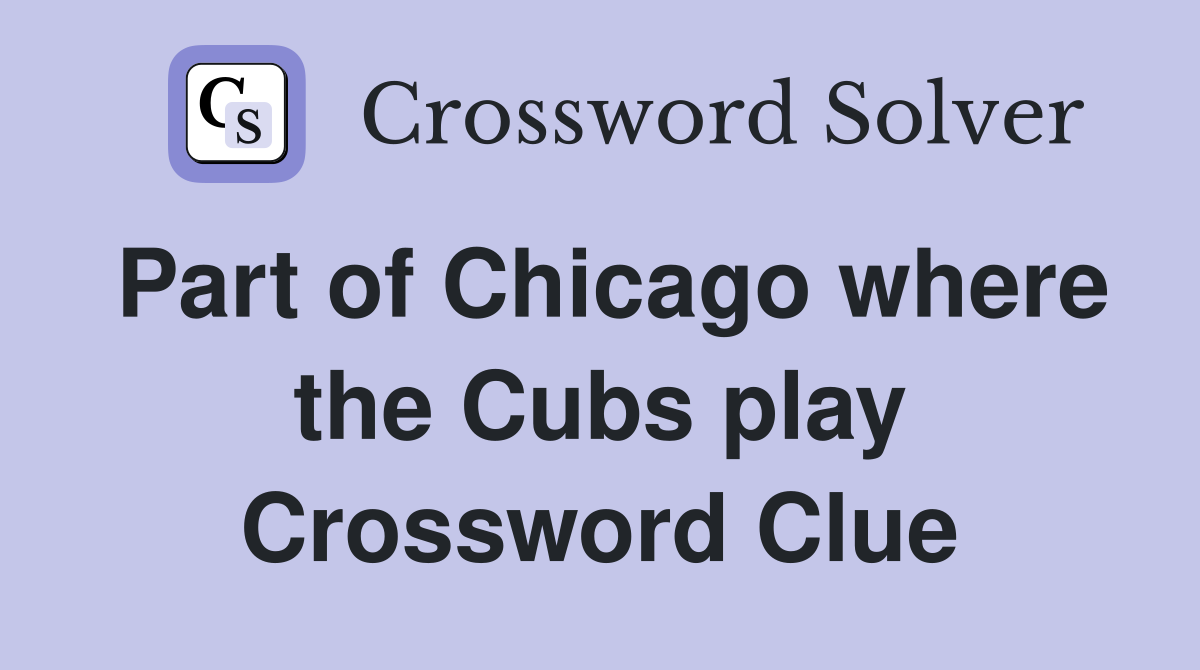 Part of Chicago where the Cubs play Crossword Clue
