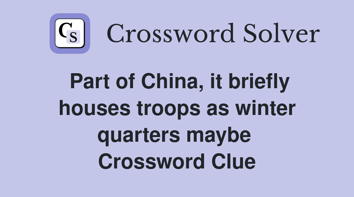 Part of China, it briefly houses troops as winter quarters maybe  Crossword Clue