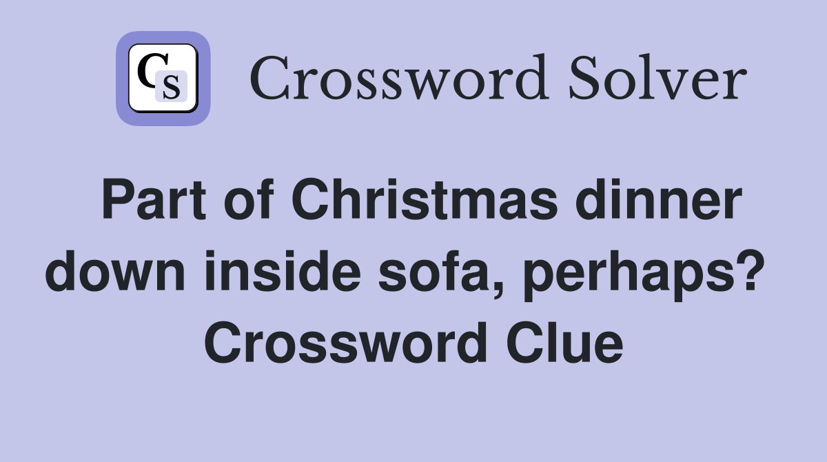 Part of Christmas dinner down inside sofa, perhaps?  Crossword Clue