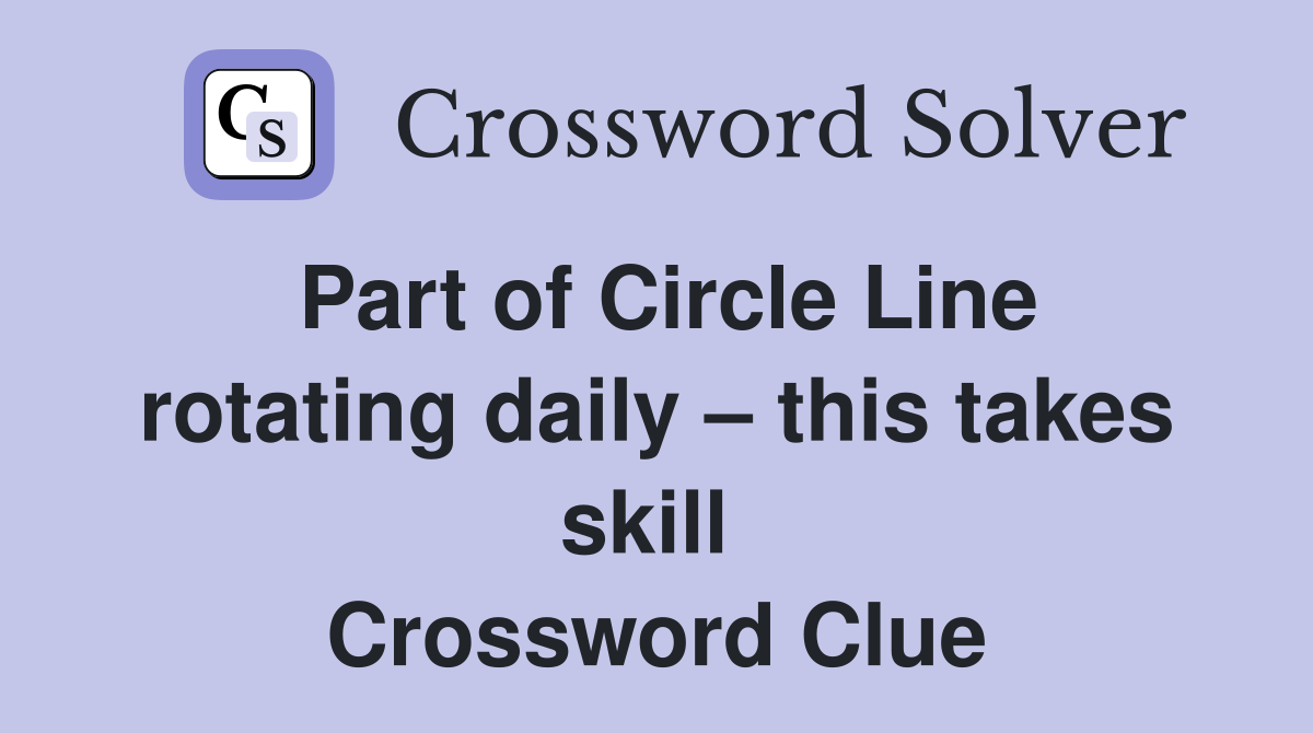 Part of Circle Line rotating daily – this takes skill  Crossword Clue