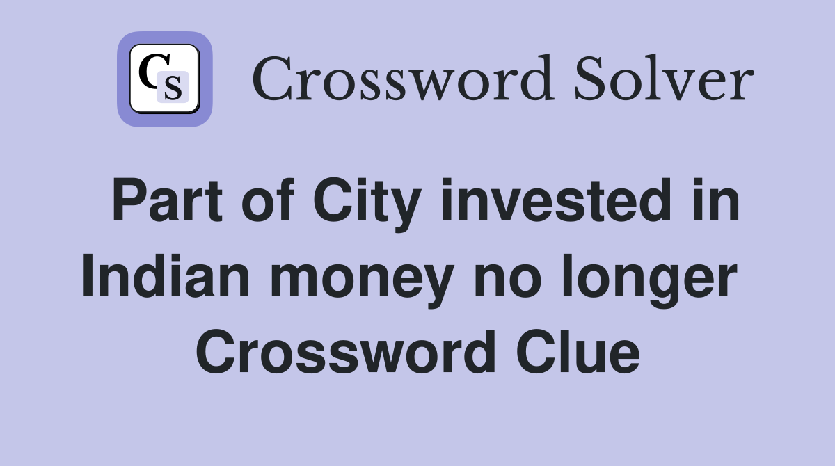 Part of City invested in Indian money no longer  Crossword Clue