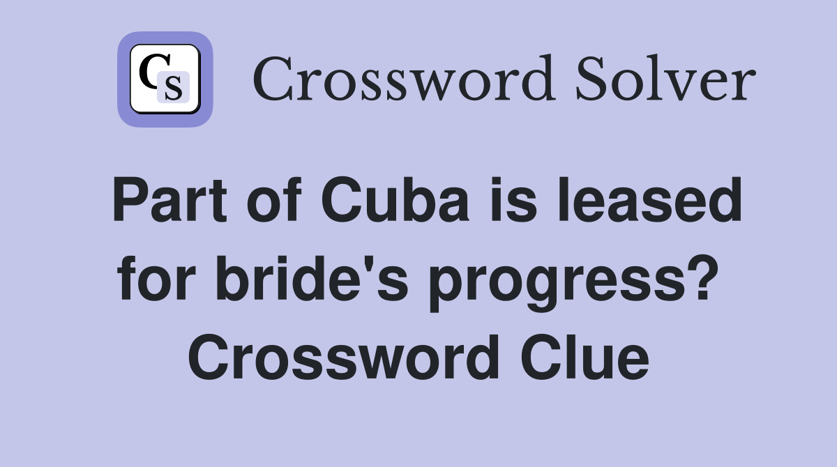 Part of Cuba is leased for bride's progress? Crossword Clue