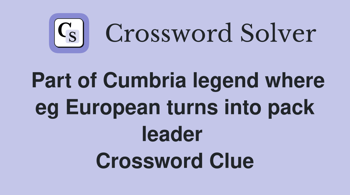Part of Cumbria legend where eg European turns into pack leader  Crossword Clue