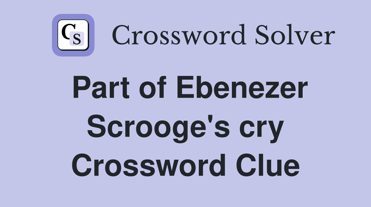 Part of Ebenezer Scrooge's cry Crossword Clue