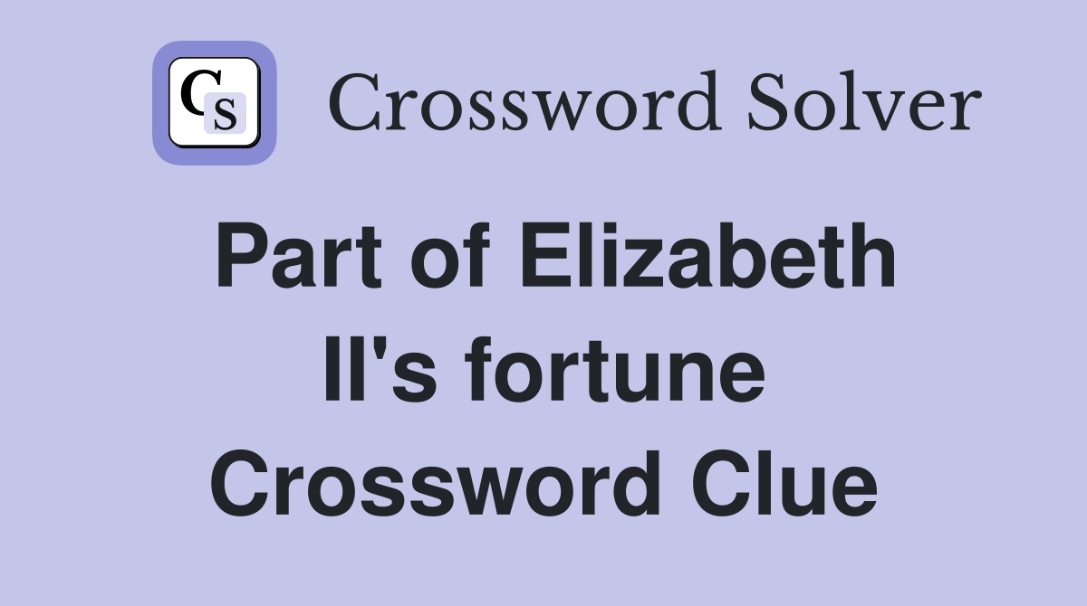 Part of Elizabeth II's fortune Crossword Clue