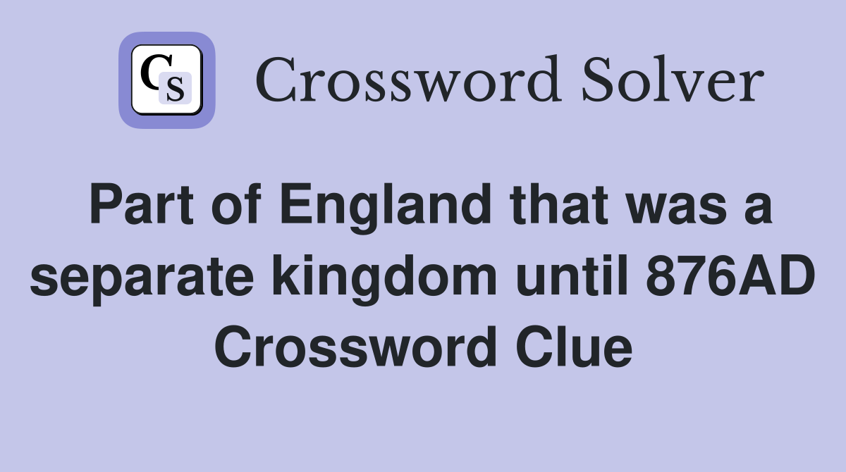 Part of England that was a separate kingdom until 876AD Crossword Clue
