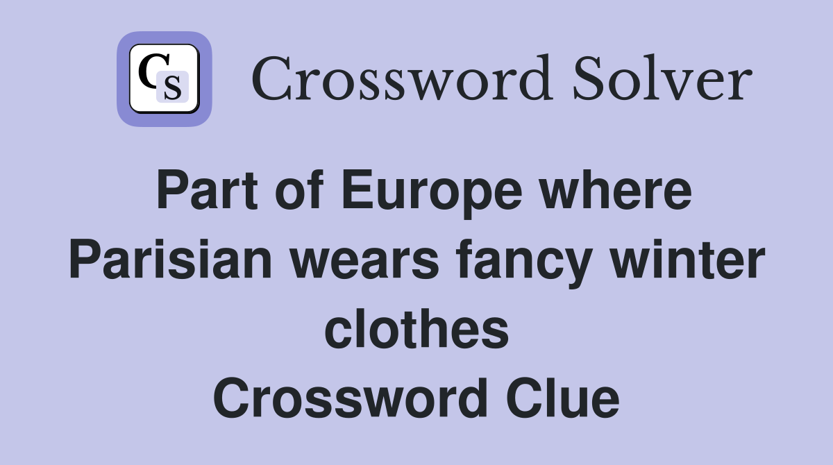 Part of Europe where Parisian wears fancy winter clothes Crossword Clue