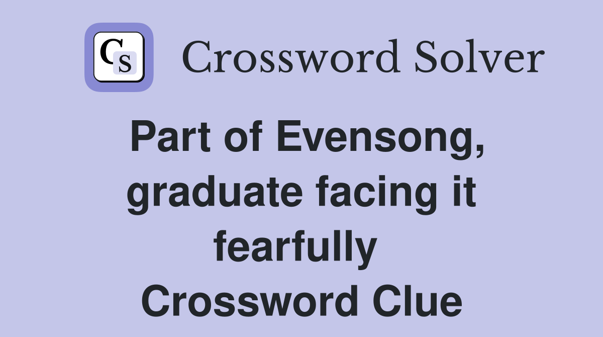 Part of Evensong, graduate facing it fearfully  Crossword Clue