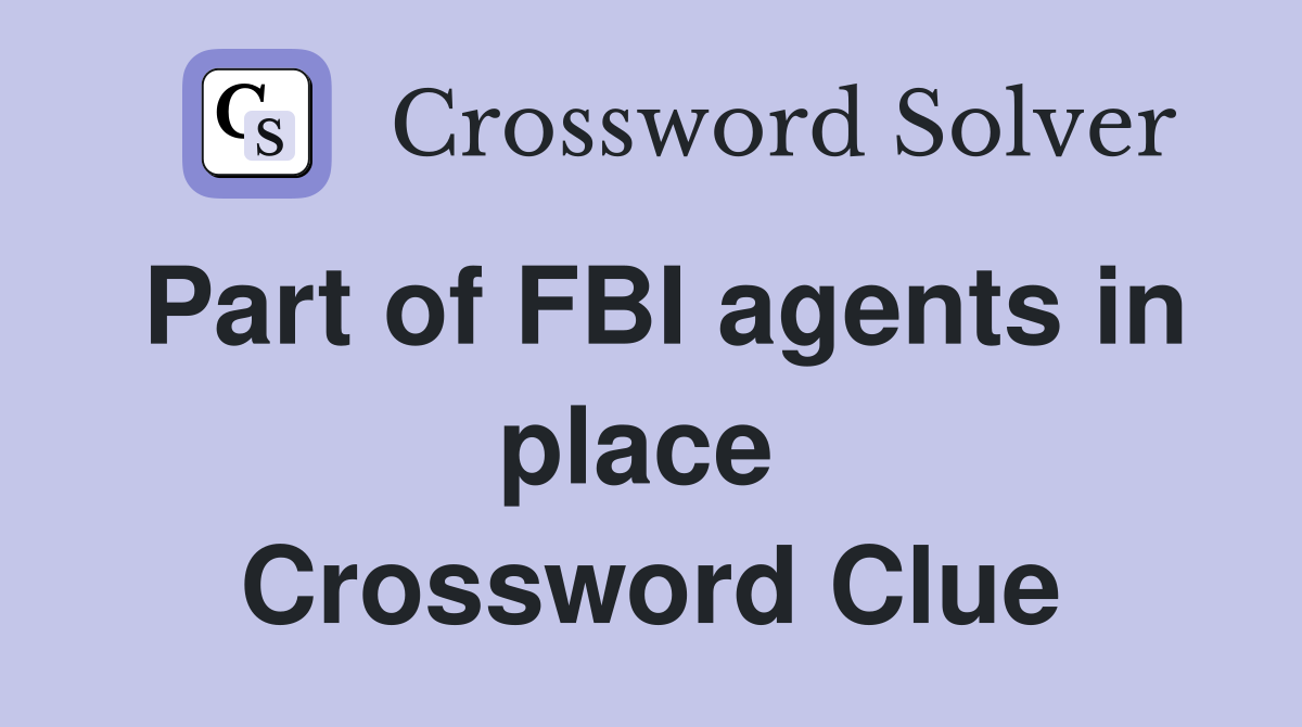 Part of FBI agents in place  Crossword Clue