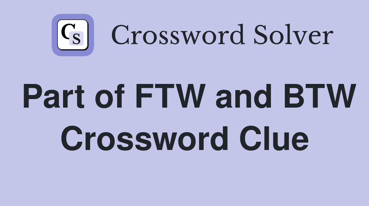 Part of FTW and BTW Crossword Clue
