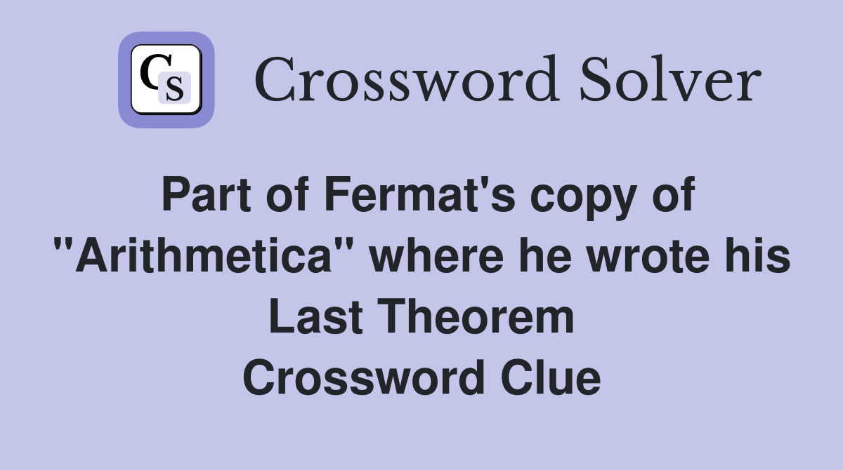 Part of Fermat's copy of "Arithmetica" where he wrote his Last Theorem Crossword Clue