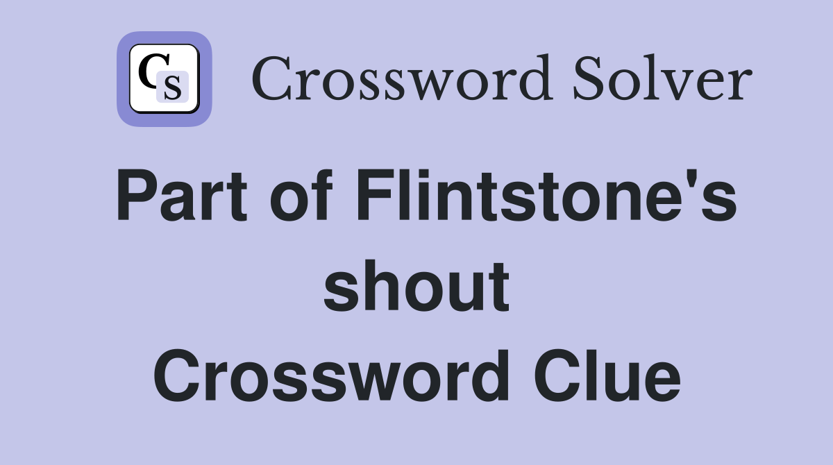Part of Flintstone's shout Crossword Clue