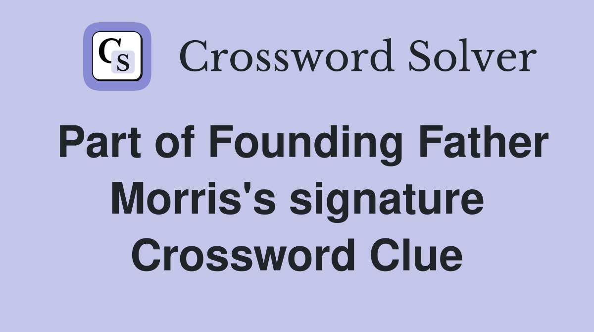 Part of Founding Father Morris's signature Crossword Clue