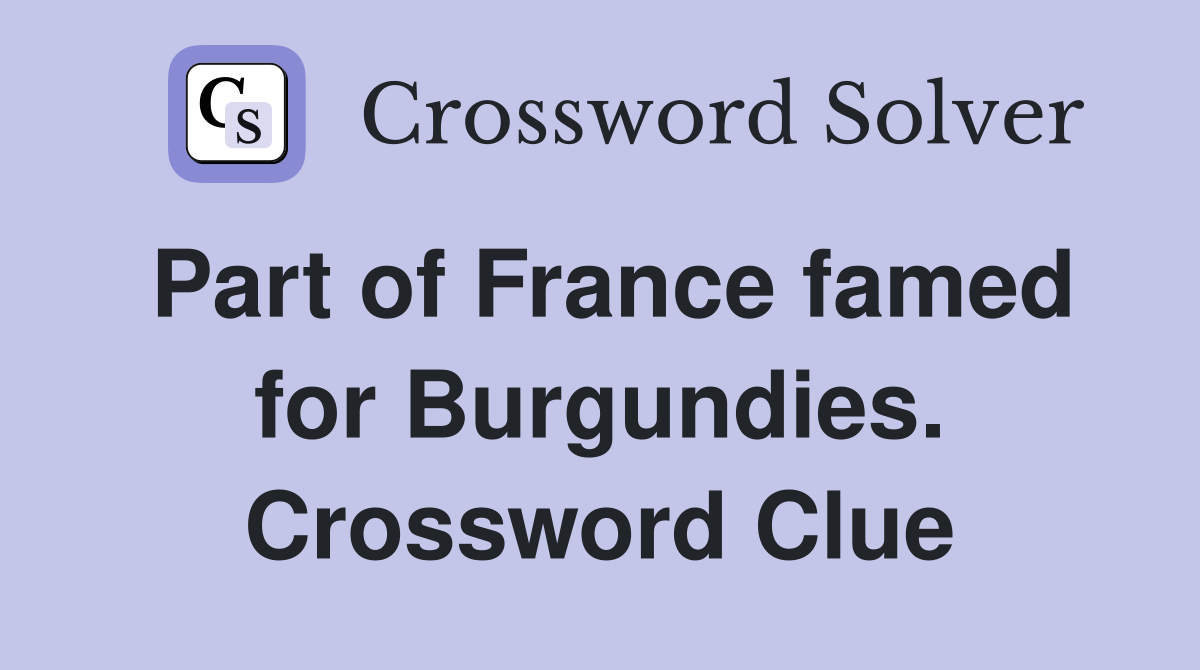 Part of France famed for Burgundies. Crossword Clue