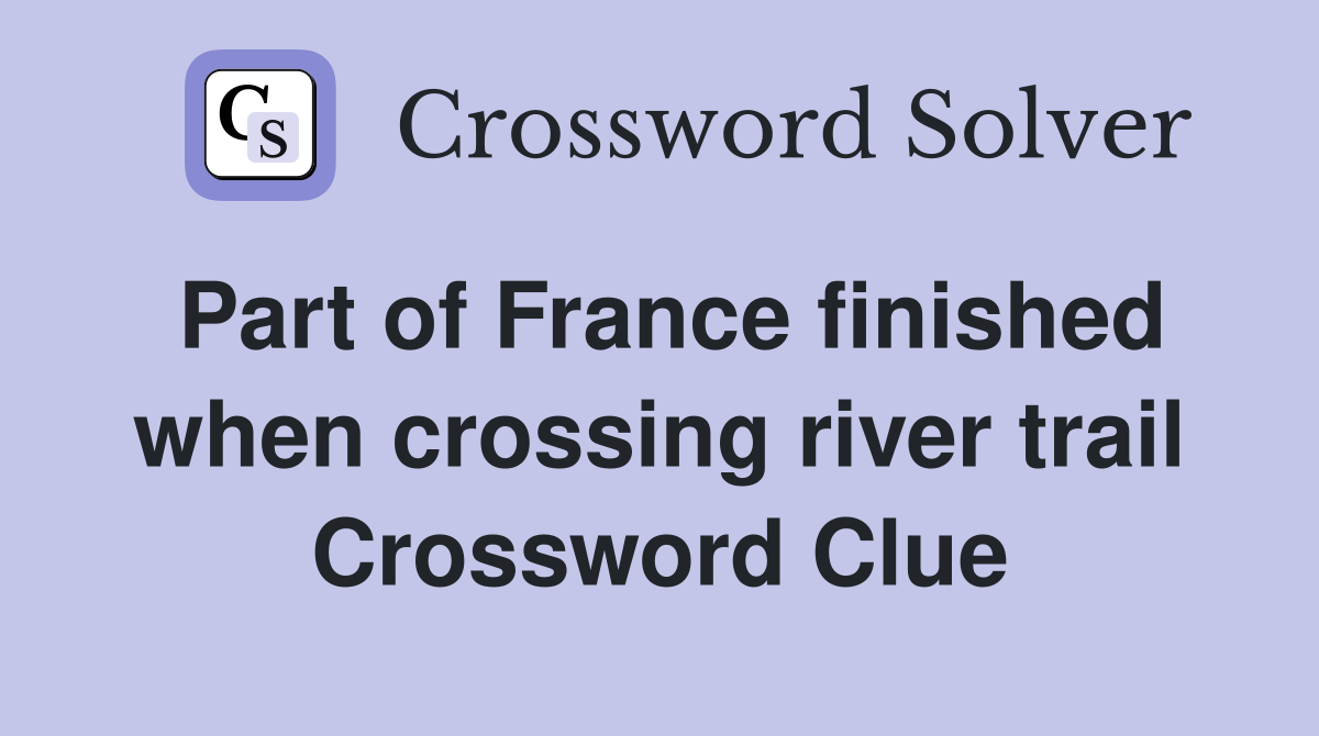 Part of France finished when crossing river trail Crossword Clue