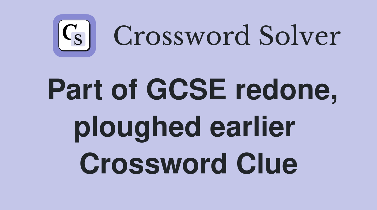 Part of GCSE redone, ploughed earlier  Crossword Clue