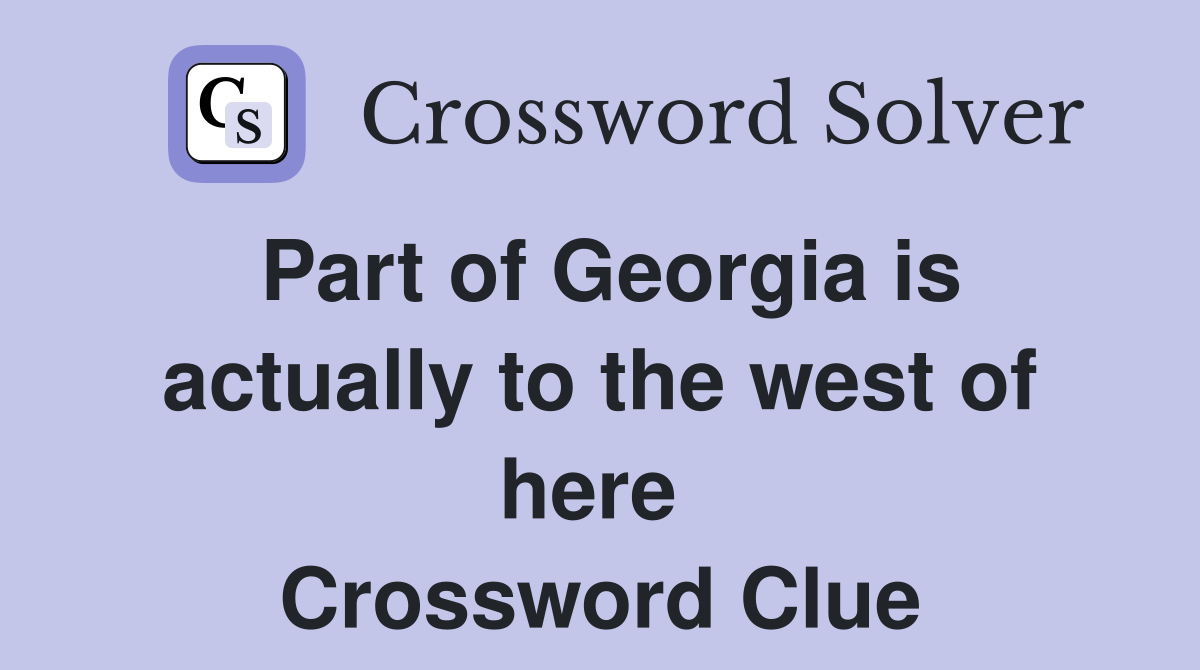 Part of Georgia is actually to the west of here  Crossword Clue