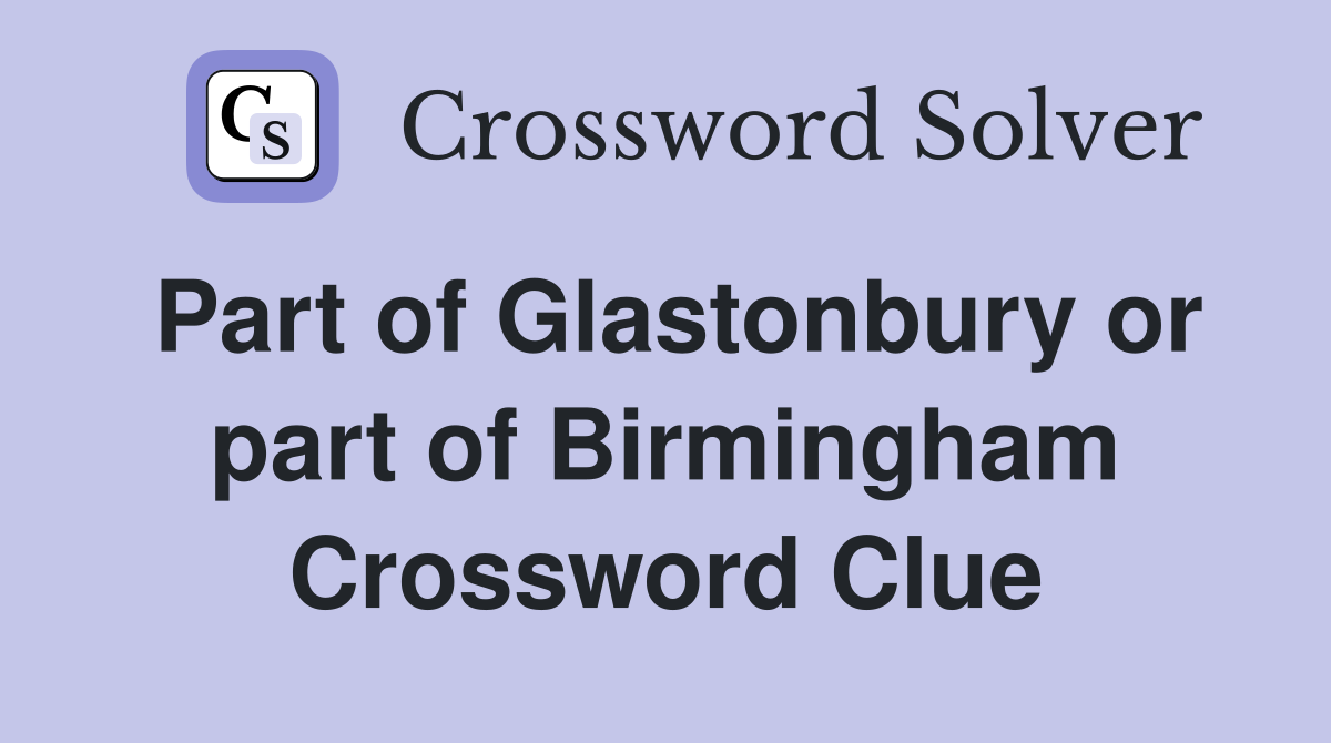 Part of Glastonbury or part of Birmingham Crossword Clue