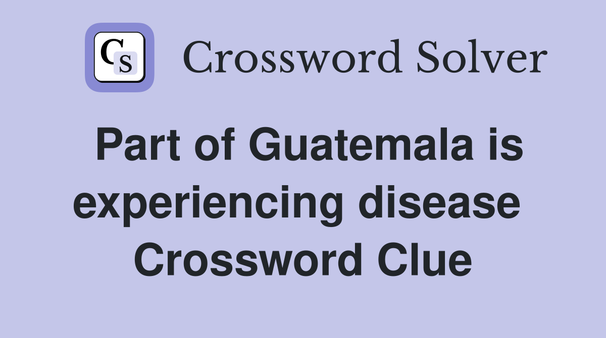 Part of Guatemala is experiencing disease  Crossword Clue