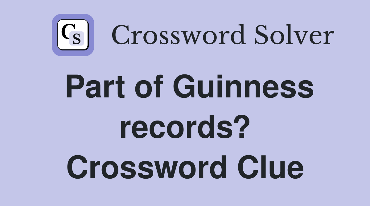 Part of Guinness records? Crossword Clue