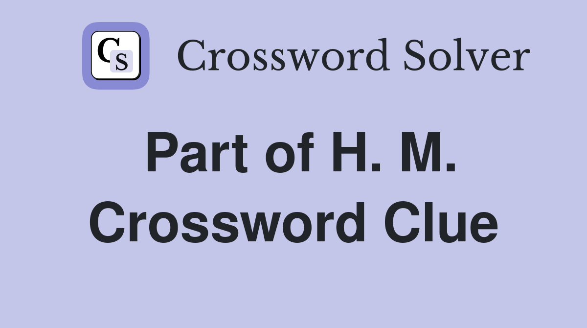 Part of H. M. Crossword Clue