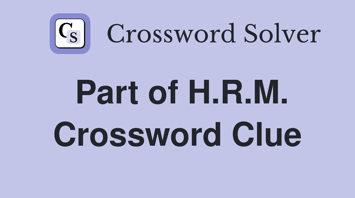 Part of H.R.M. Crossword Clue