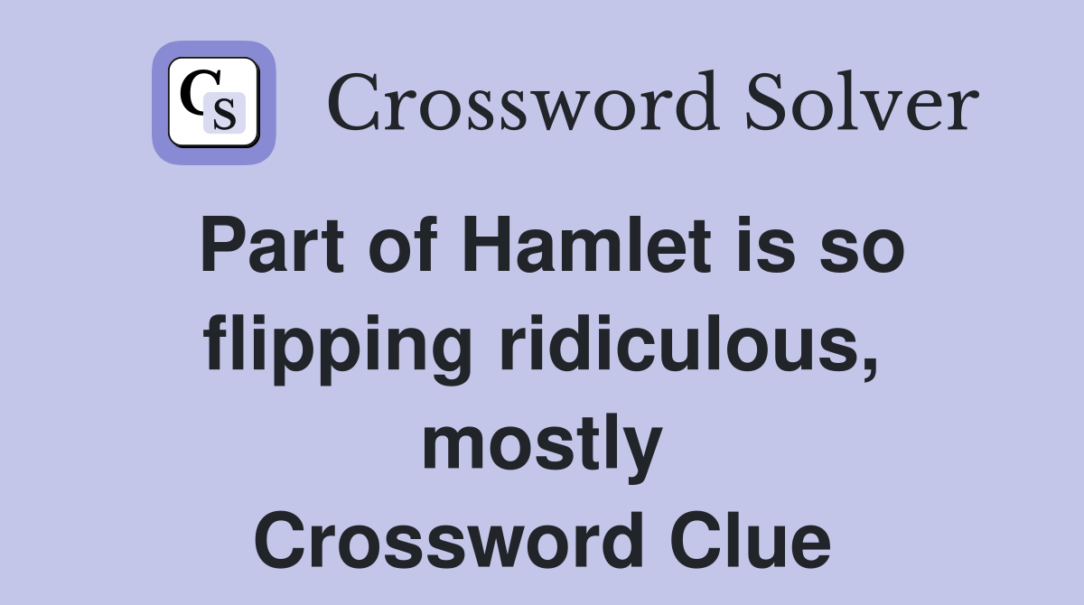 Part of Hamlet is so flipping ridiculous, mostly Crossword Clue