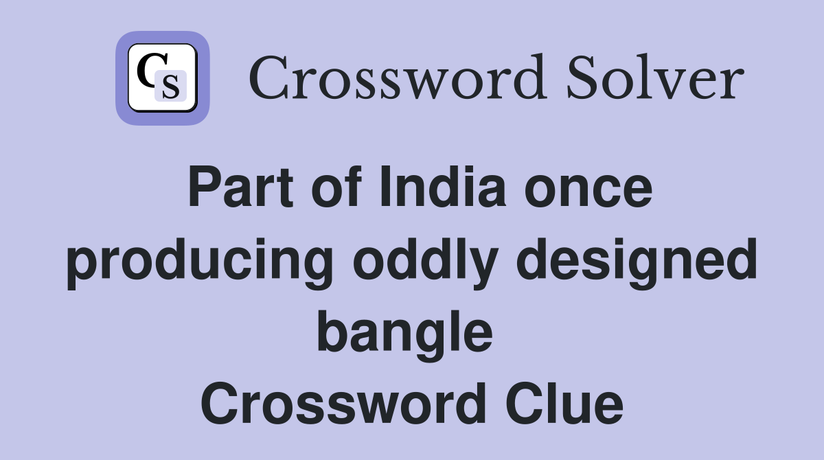 Part of India once producing oddly designed bangle  Crossword Clue