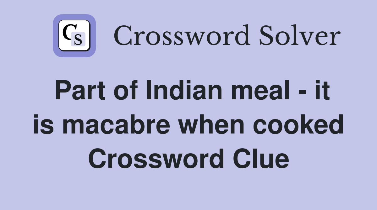 Part of Indian meal - it is macabre when cooked Crossword Clue