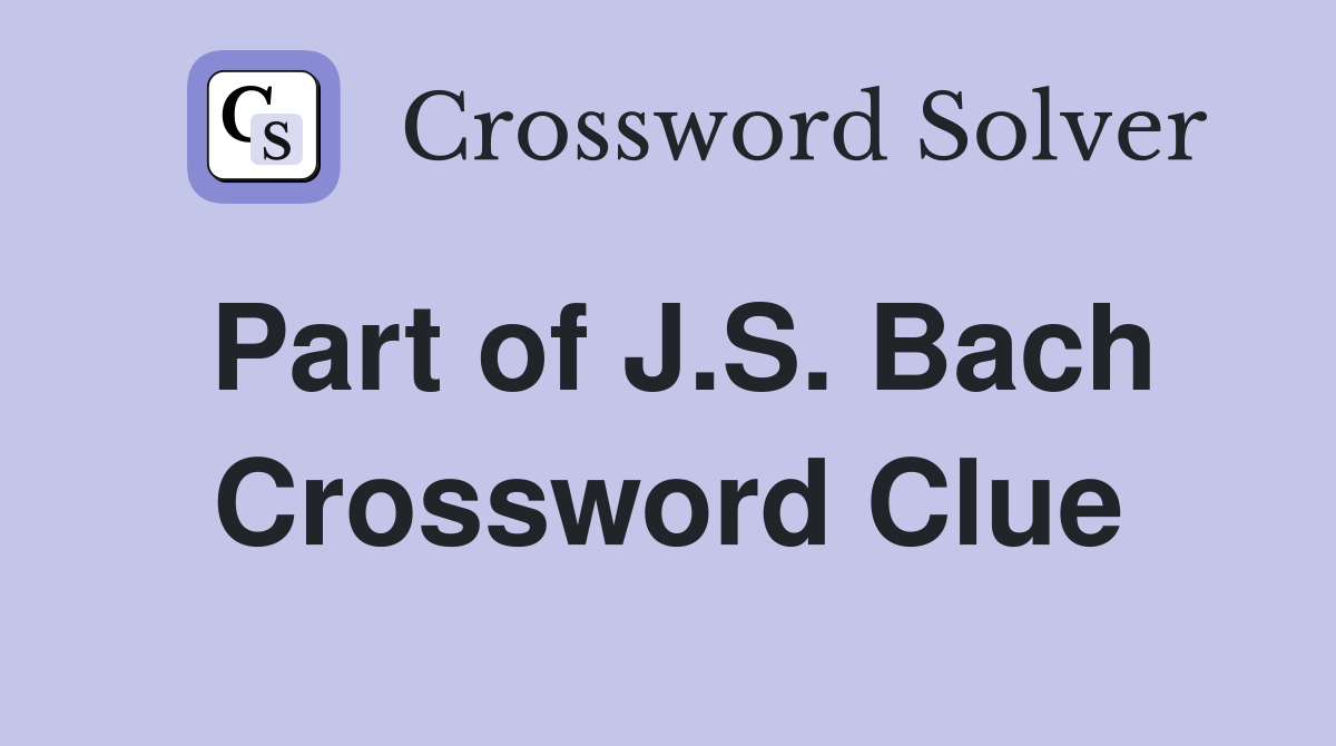 Part of J.S. Bach Crossword Clue