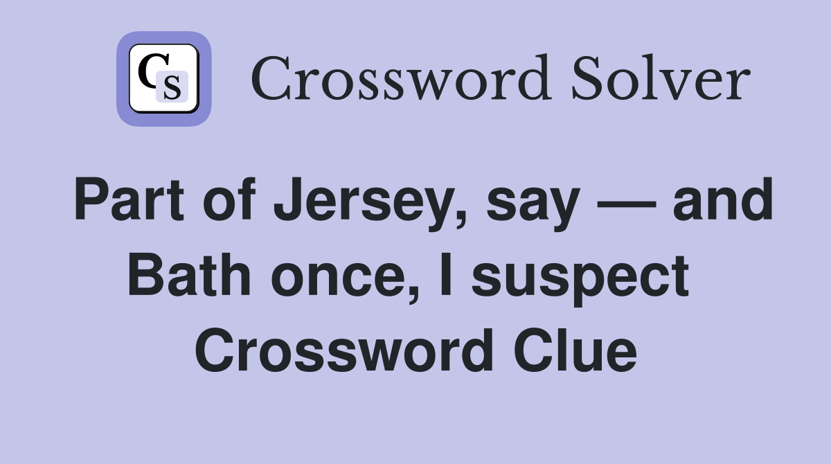 Part of Jersey, say — and Bath once, I suspect  Crossword Clue