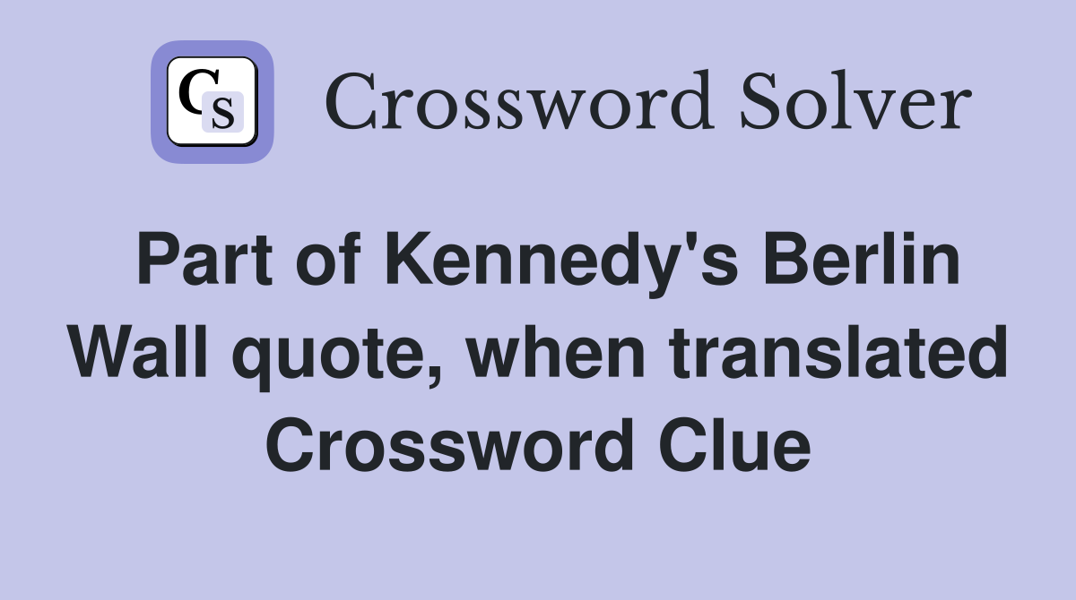 Part of Kennedy's Berlin Wall quote, when translated Crossword Clue