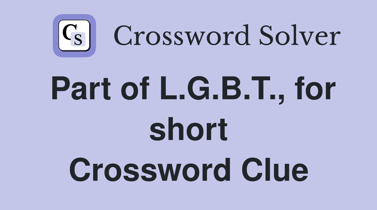 Part of L.G.B.T., for short Crossword Clue