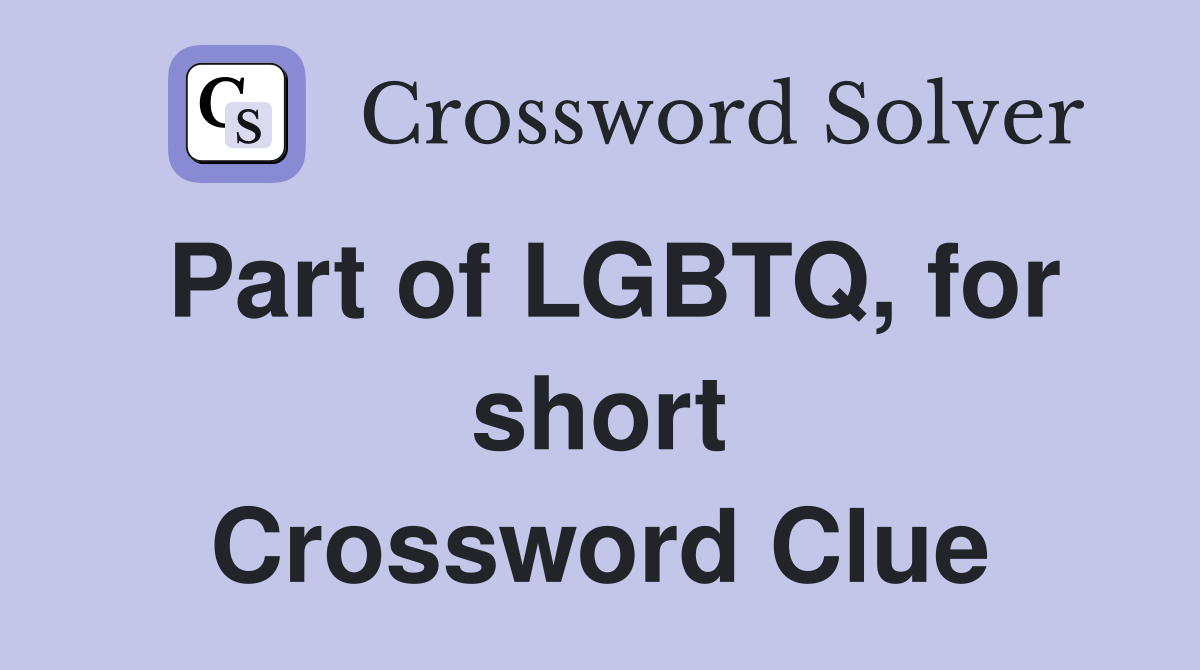Part of LGBTQ, for short Crossword Clue