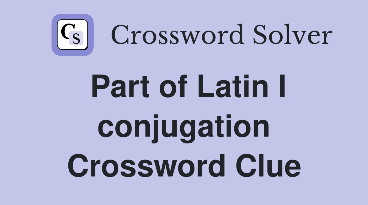 Part of Latin I conjugation Crossword Clue