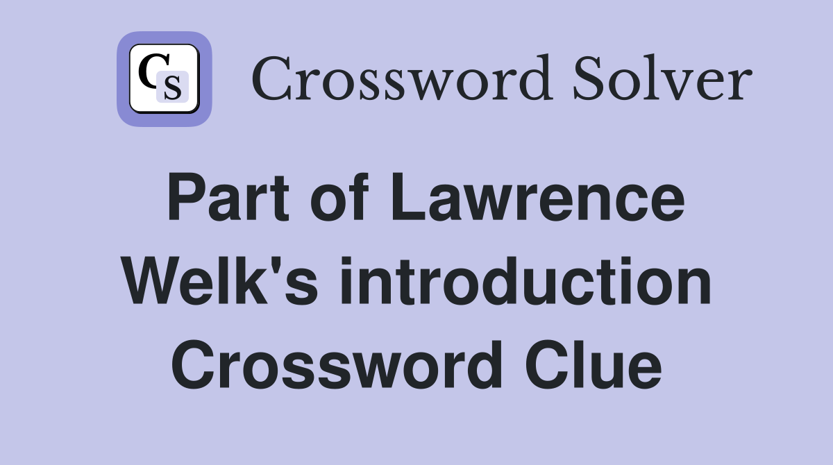 Part of Lawrence Welk's introduction Crossword Clue