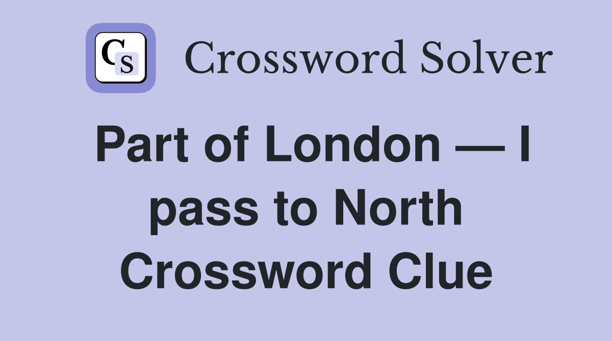 Part of London — I pass to North Crossword Clue