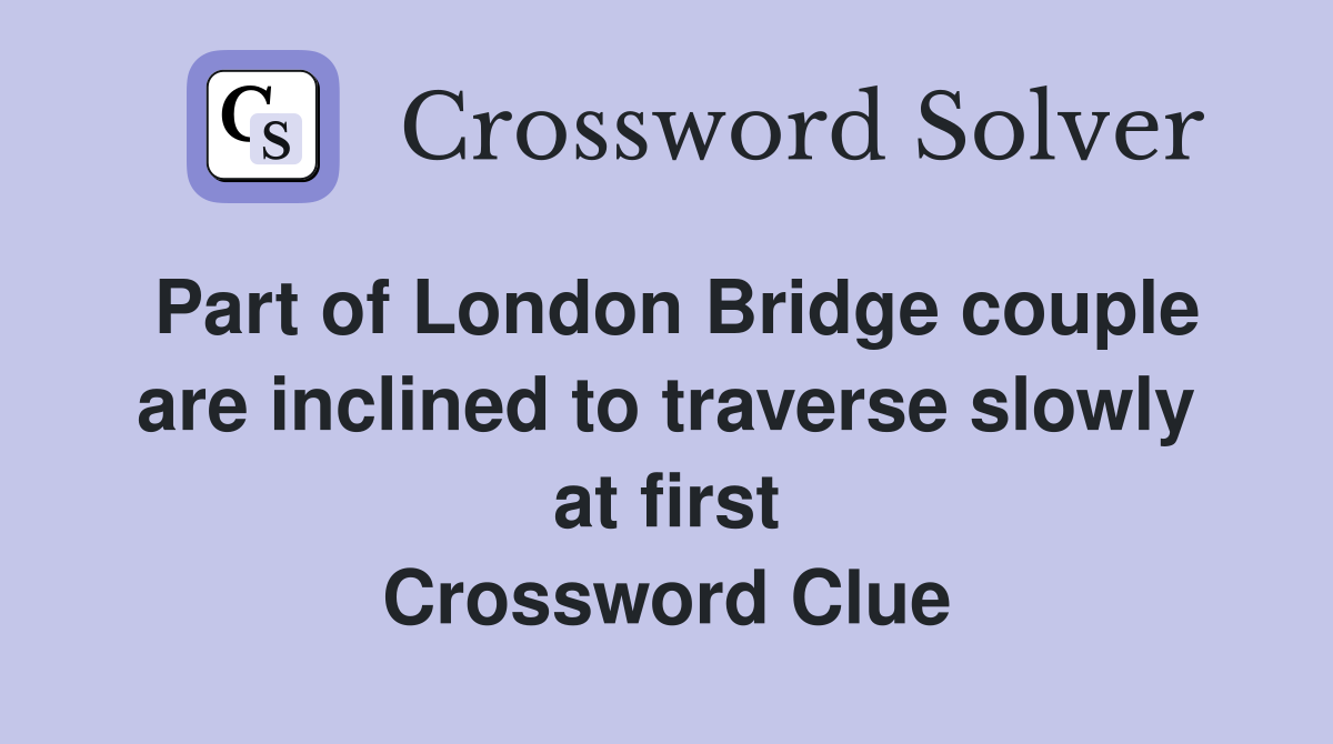 Part of London Bridge couple are inclined to traverse slowly at first Crossword Clue