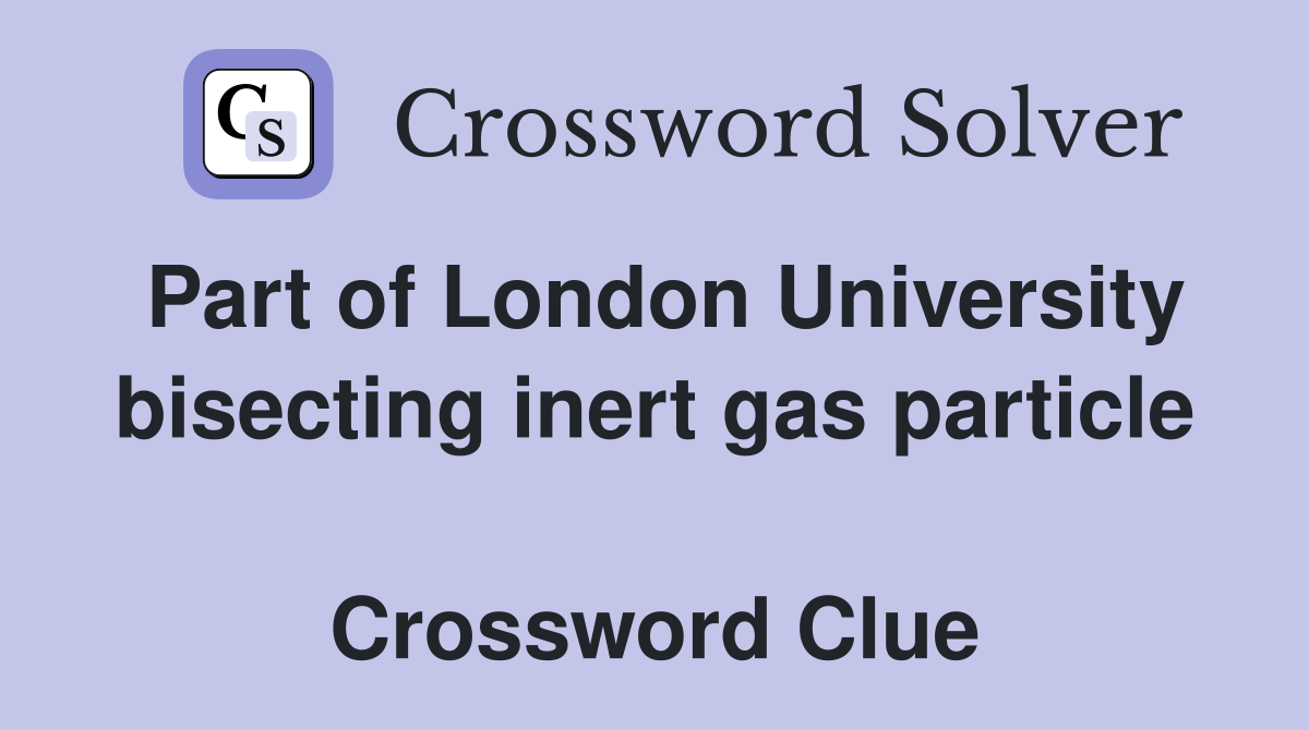 Part of London University bisecting inert gas particle  Crossword Clue