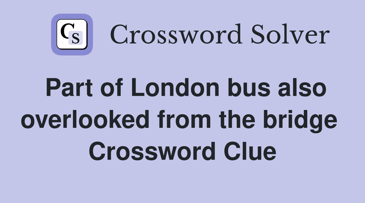 Part of London bus also overlooked from the bridge  Crossword Clue