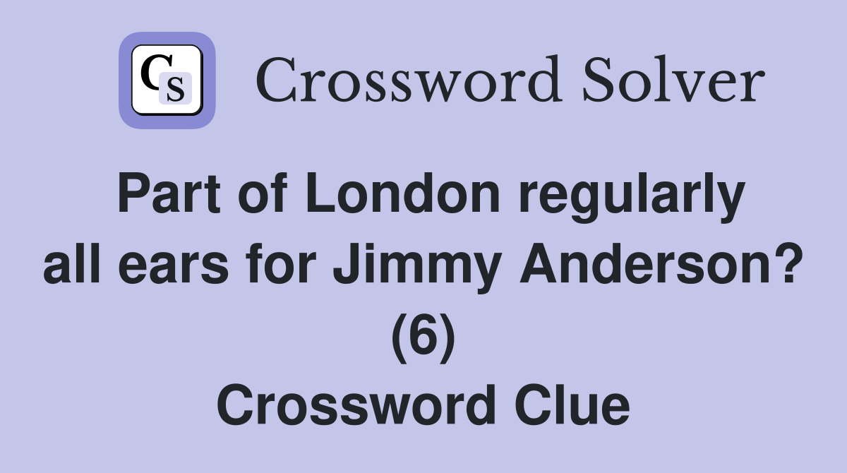 Part of London regularly all ears for Jimmy Anderson? (6) Crossword Clue