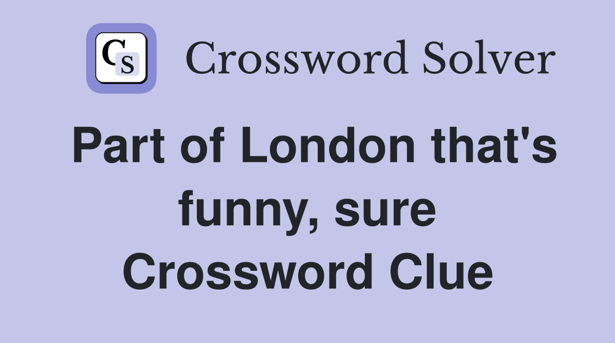 Part of London that's funny, sure Crossword Clue