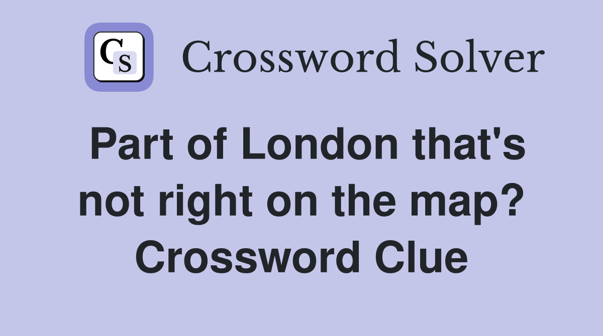 Part of London that's not right on the map? Crossword Clue