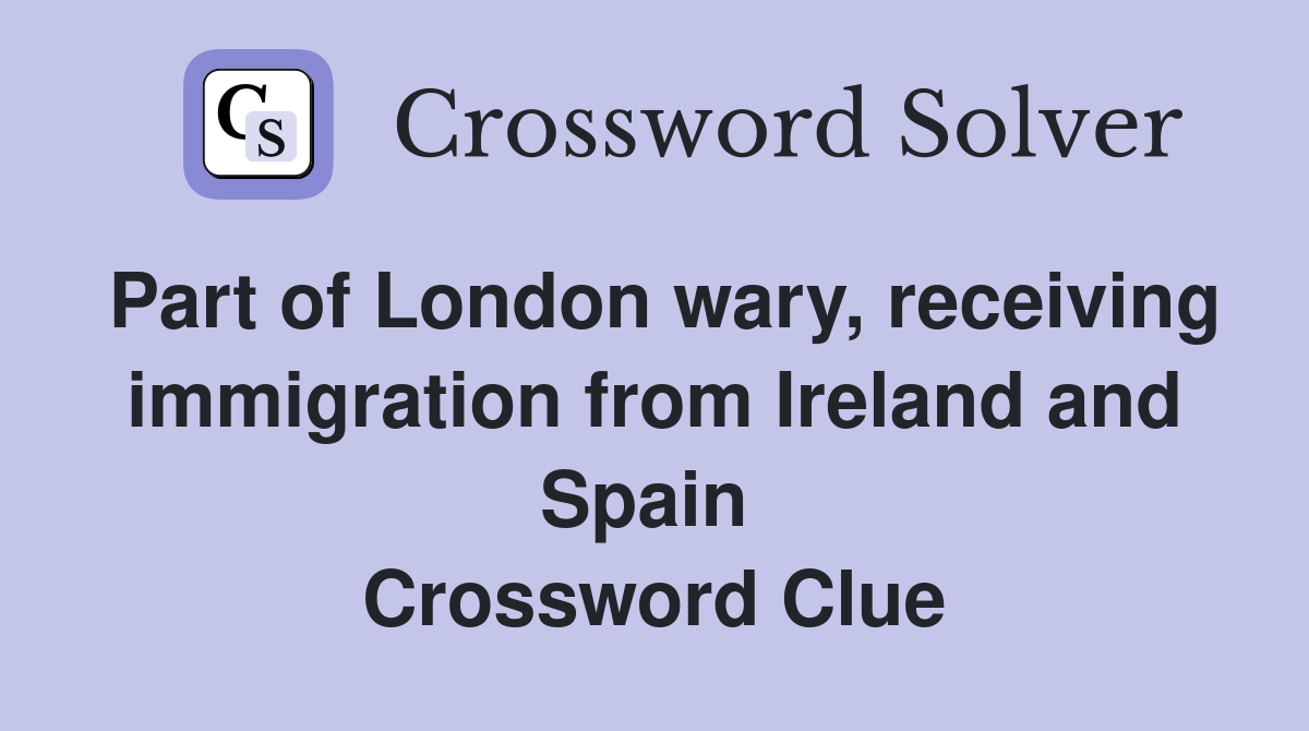 Part of London wary, receiving immigration from Ireland and Spain  Crossword Clue