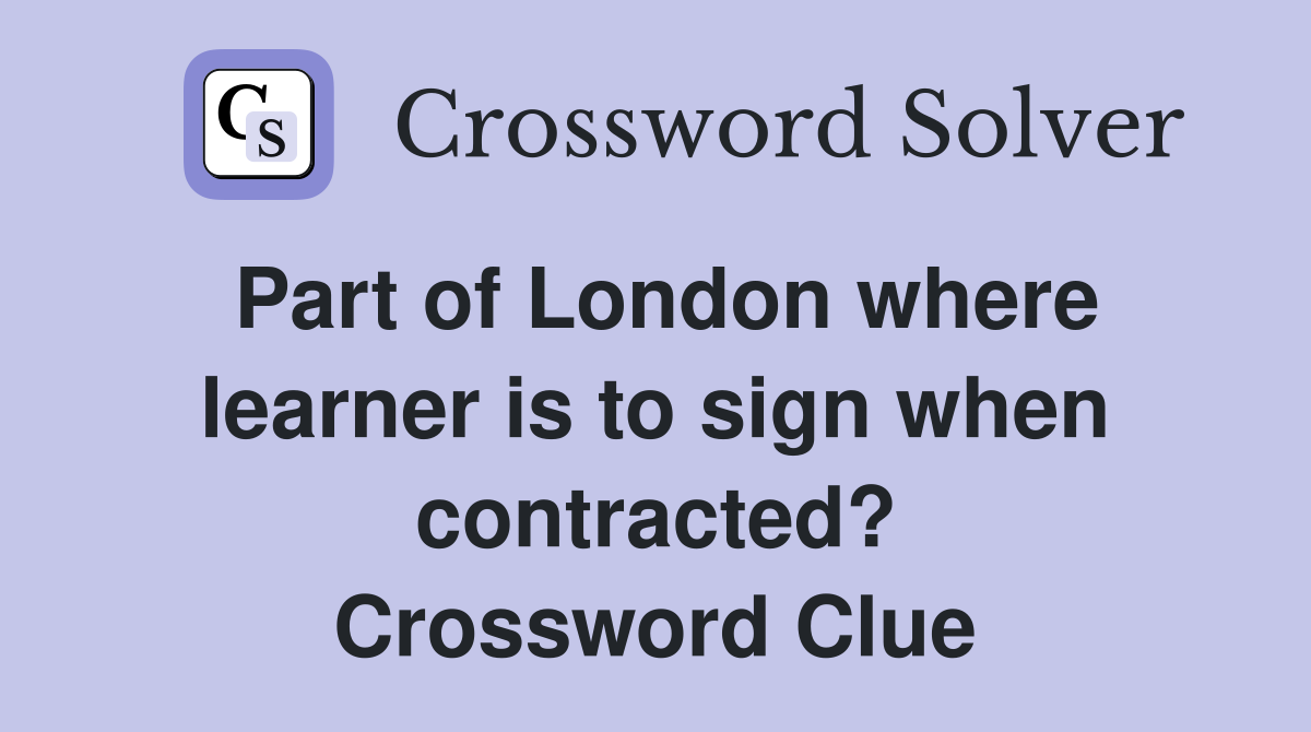 Part of London where learner is to sign when contracted? Crossword Clue