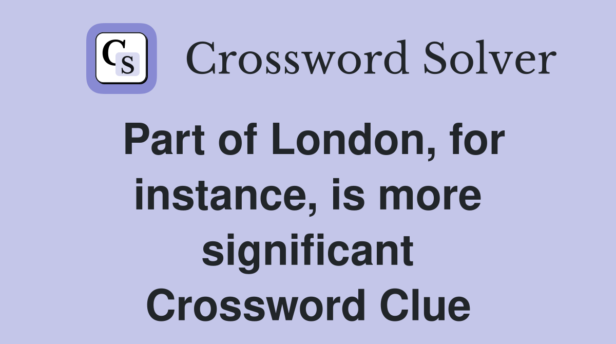 Part of London, for instance, is more significant Crossword Clue