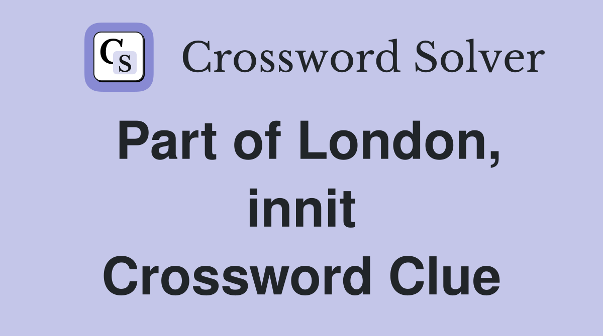 Part of London, innit Crossword Clue