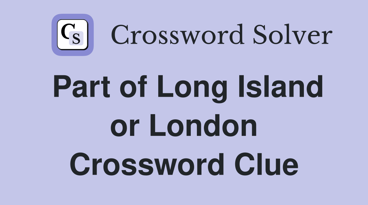 Part of Long Island or London Crossword Clue