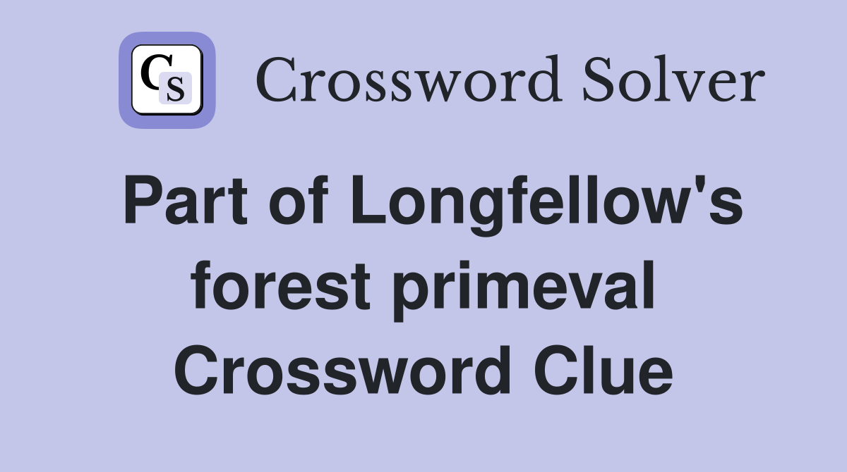 Part of Longfellow's forest primeval Crossword Clue
