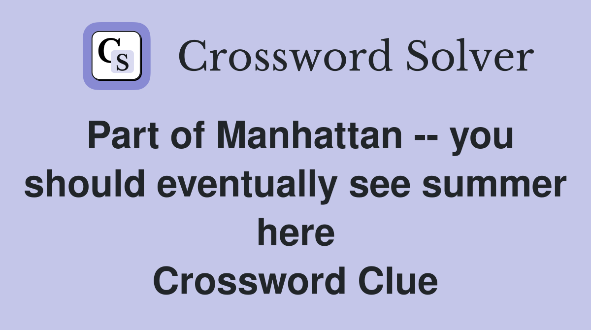 Part of Manhattan -- you should eventually see summer here Crossword Clue